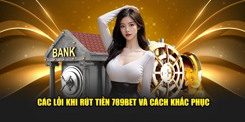 Các lỗi khi rút tiền 789Bet và cách khắc phục